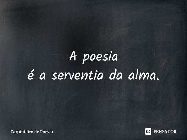⁠A poesia
é a serventia da alma.... Frase de Carpinteiro de Poesia.