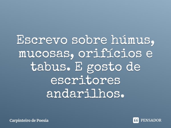 ⁠
Escrevo sobre húmus, mucosas, orifícios e tabus. E gosto de escritores andarilhos.... Frase de Carpinteiro de Poesia.