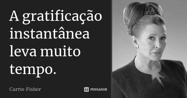 A gratificação instantânea leva muito tempo.... Frase de Carrie Fisher.