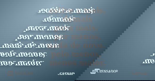 estive a mais, demais para mais. por menos, nada de novo. pelo menos, menos maior.... Frase de carsan.