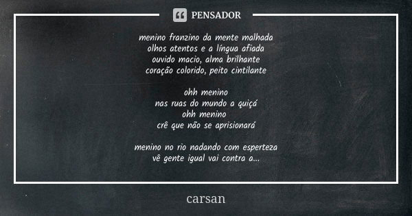 menino franzino da mente malhada olhos atentos e a língua afiada ouvido macio, alma brilhante coração colorido, peito cintilante ohh menino nas ruas do mundo a ... Frase de carsan.