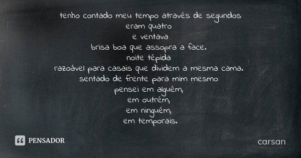 tenho contado meu tempo através de segundos eram quatro e ventava brisa boa que assopra a face. noite tépida razoável para casais que dividem a mesma cama. sent... Frase de carsan.