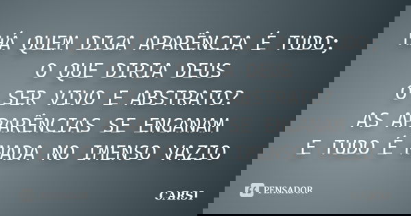 HÁ QUEM DIGA APARÊNCIA É TUDO; O QUE DIRIA DEUS O SER VIVO E ABSTRATO? AS APARÊNCIAS SE ENGANAM E TUDO É NADA NO IMENSO VAZIO... Frase de CARSI.