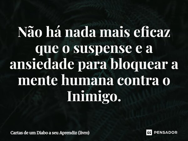 ⁠Não há nada mais eficaz que o suspense e a ansiedade para bloquear a mente humana contra o Inimigo.... Frase de Cartas de um Diabo a seu Aprendiz (livro).