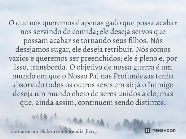 O que nós queremos é apenas gado que possa acabar nos servindo de comida; ele deseja servos que possam acabar se tornando seus filhos. Nós desejamos sugar, ele... Frase de Cartas de um Diabo a seu Aprendiz (livro).