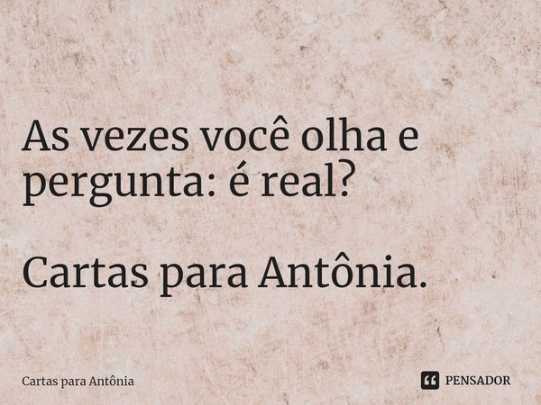 ⁠
As vezes você olha e pergunta: é real? Cartas para Antônia.... Frase de Cartas para Antônia.
