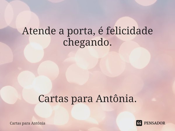 ⁠
Atende a porta, é felicidade chegando. Cartas para Antônia.... Frase de Cartas para Antônia.