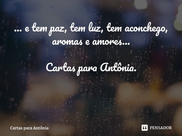 ... ⁠e tem paz, tem luz, tem aconchego, aromas e amores... Cartas para Antônia.... Frase de Cartas para Antônia.