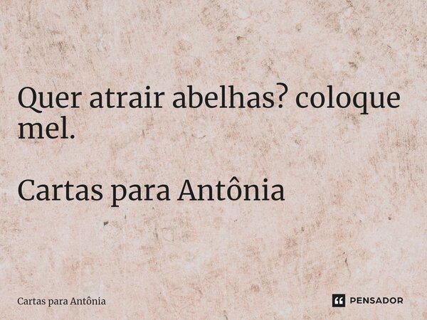 ⁠Quer atrair abelhas? coloque mel. Cartas para Antônia... Frase de Cartas para Antônia.