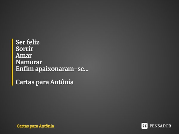 ⁠Ser feliz
Sorrir
Amar
Namorar
Enfim apaixonaram-se... Cartas para Antônia... Frase de Cartas para Antônia.