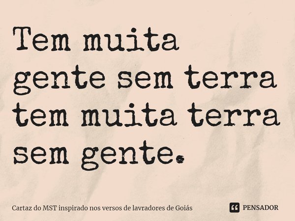 Tem muita gente sem terra tem muita terra sem gente.... Frase de Cartaz do MST inspirado nos versos de lavradores de Goiás.