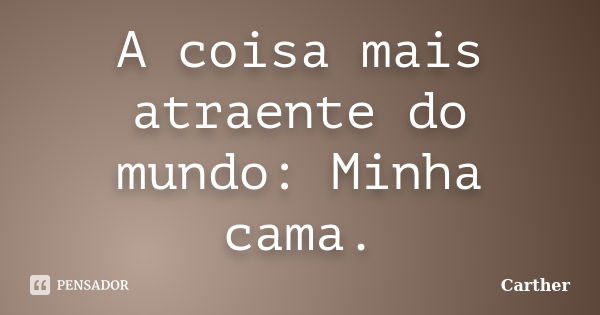 A coisa mais atraente do mundo: Minha cama.... Frase de Carther.