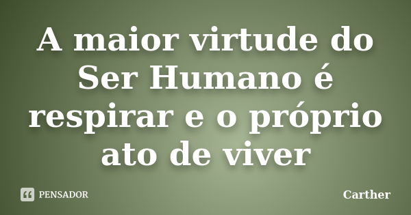 A Maior Virtude Do Ser Humano é Carther Pensador 2806