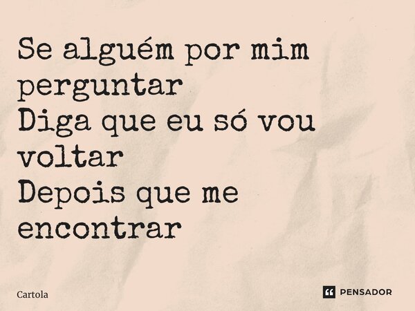 ⁠Se alguém por mim perguntar Diga que eu só vou voltar Depois que me encontrar... Frase de Cartola.