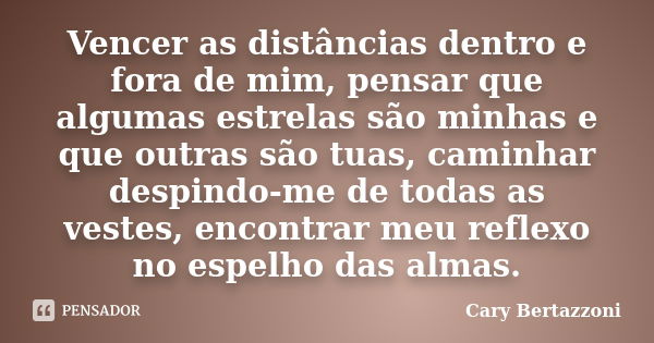 Vencer as distâncias dentro e fora de mim, pensar que algumas estrelas são minhas e que outras são tuas, caminhar despindo-me de todas as vestes, encontrar meu ... Frase de Cary Bertazzoni.