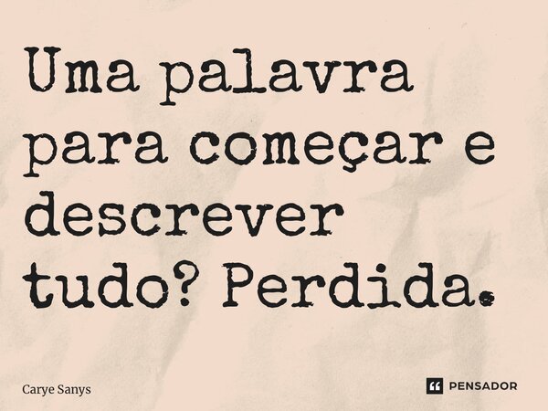 ⁠Uma palavra para começar e descrever tudo? Perdida.... Frase de Carye Sanys.