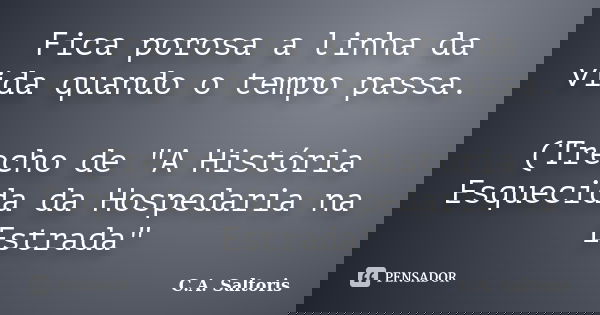 Fica porosa a linha da vida quando o tempo passa. (Trecho de "A História Esquecida da Hospedaria na Estrada"... Frase de C.A. Saltoris.