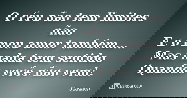 O céu não tem limites não E o meu amor também... Mas nada tem sentido Quando você não vem!... Frase de Casaca.