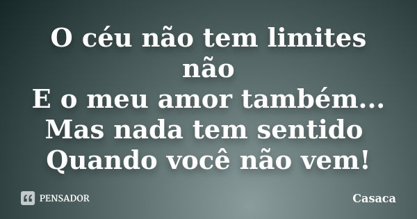 O céu não tem limites não E o meu amor também... Mas nada tem sentido Quando você não vem!... Frase de Casaca.