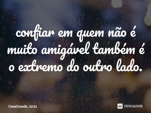 ⁠confiar em quem não é muito amigável também é o extremo do outro lado.... Frase de CasaGrande, 2022.