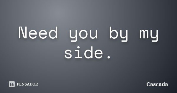 Need you by my side.... Frase de Cascada.