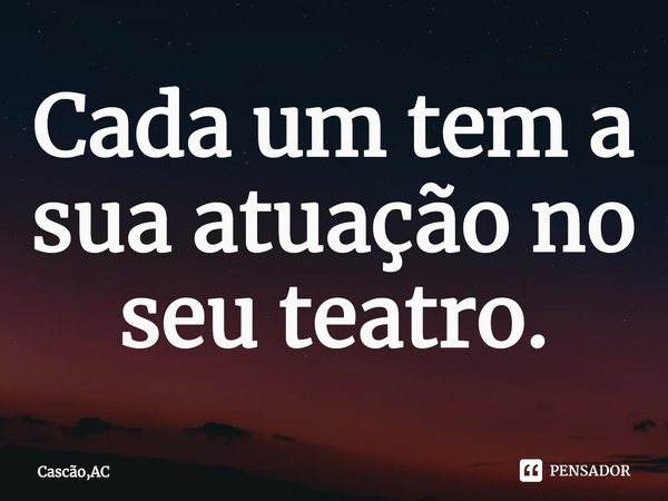 ⁠Cada um tem a sua atuação no seu teatro.... Frase de Cascão,AC.