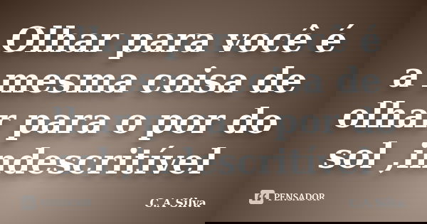 Olhar para você é a mesma coisa de olhar para o por do sol ,indescritível... Frase de C.A Silva.