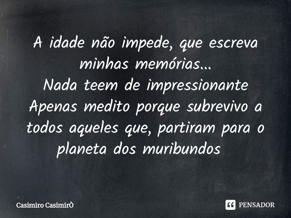 A idade não impede, que escreva minhas memórias...
Nada teem de impressionante
Apenas medito porque subrevivo a todos aqueles que, partiram para o planeta dos m... Frase de Casimiro CasimirÒ.