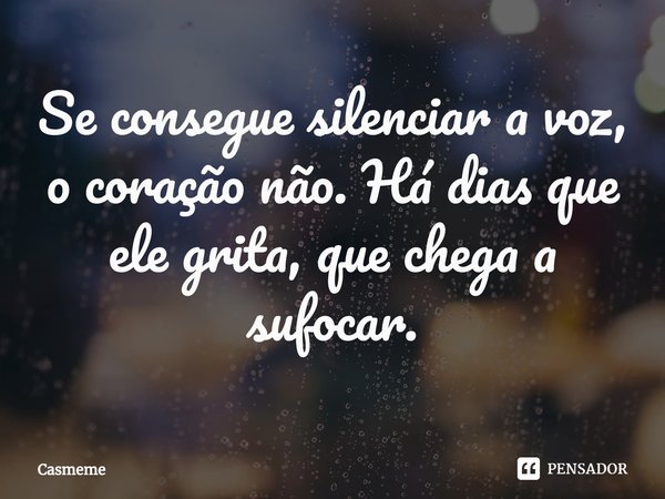 ⁠Se consegue silenciar a voz, o coração não. Há dias que ele grita, que chega a sufocar.... Frase de Casmeme.