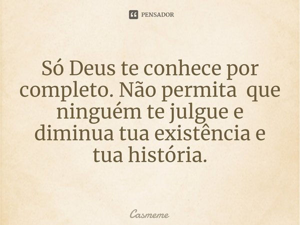 ⁠Só Deus te conhece por completo. Não permita que ninguém te julgue e diminua tua existência e tua história.... Frase de Casmeme.