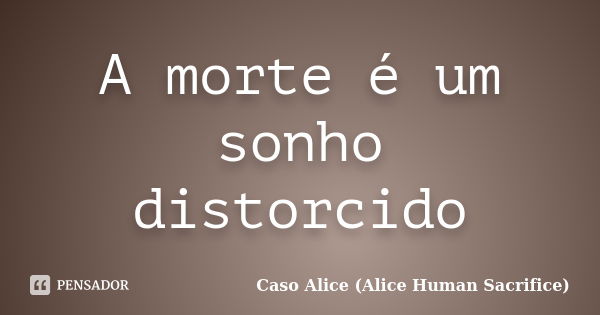 A morte é um sonho distorcido... Frase de Caso Alice (Alice Human Sacrifice).