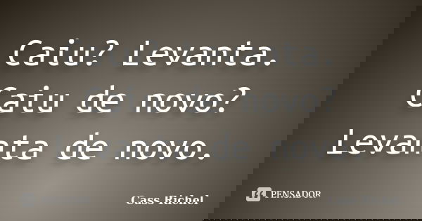 Caiu? Levanta. Caiu de novo? Levanta de novo.... Frase de Cass Richel.