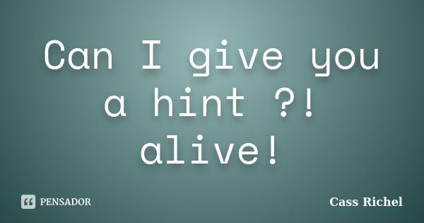 Can I give you a hint ?! alive!... Frase de Cass Richel.