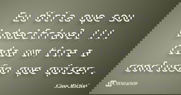 Eu diria que sou indecifrável !!! Cada um tire a conclusão que quiser.... Frase de Cass Richel.