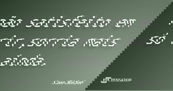 não satisfeito em só rir,sorria mais ainda.... Frase de cass Richel.