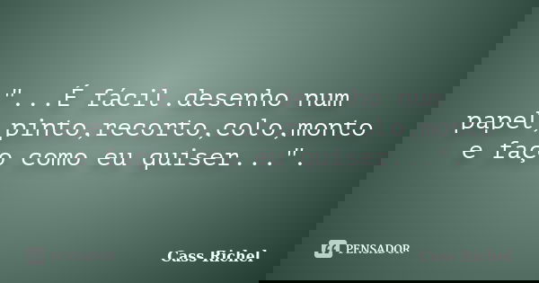 "...É fácil.desenho num papel,pinto,recorto,colo,monto e faço como eu quiser...".... Frase de Cass Richel.