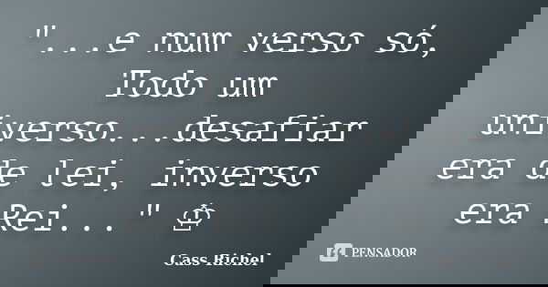"...e num verso só, Todo um universo...desafiar era de lei, inverso era Rei..." ♔... Frase de Cass Richel.