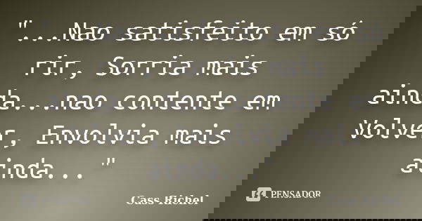 "...Nao satisfeito em só rir, Sorria mais ainda...nao contente em Volver, Envolvia mais ainda..."... Frase de Cass Richel.