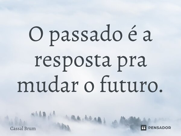 ⁠O passado é a resposta pra mudar o futuro.... Frase de Cassal brum.