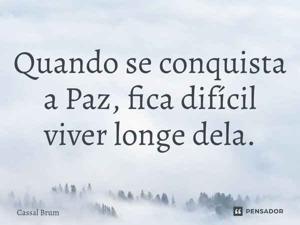 ⁠Quando se conquista a Paz, fica difícil viver longe dela.... Frase de Cassal brum.