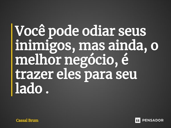 Você pode odiar seus inimigos, mas ainda, o melhor negócio, é trazer eles para seu lado .⁠... Frase de Cassal brum.