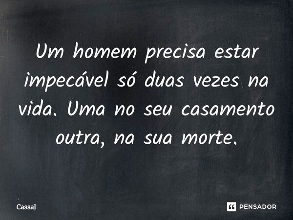Um homem precisa estar impecável só duas vezes na vida. Uma no seu casamento outra, na sua morte.⁠... Frase de Cassal.