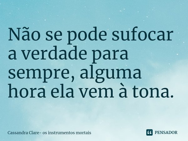 ⁠Não se pode sufocar a verdade para sempre, alguma hora ela vem à tona.... Frase de Os Instrumentos Mortais.