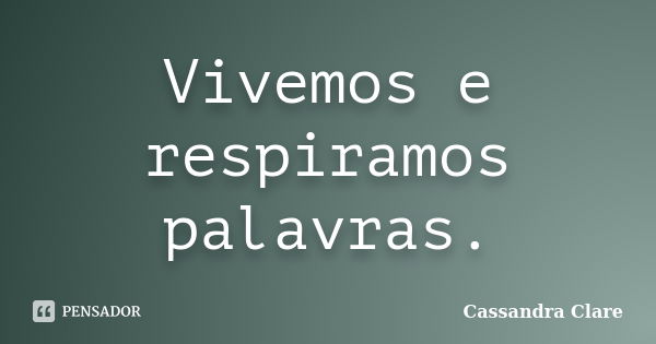 Vivemos e respiramos palavras.... Frase de Cassandra Clare.