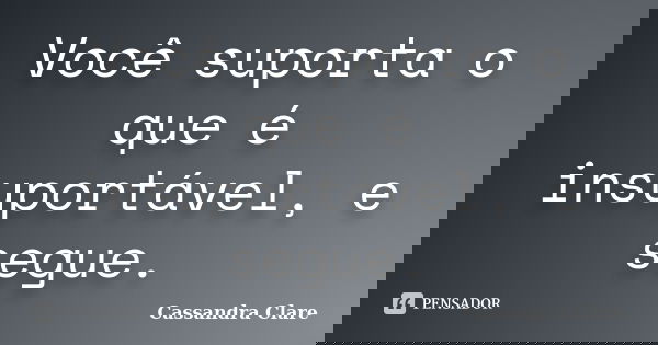 Você suporta o que é insuportável, e segue.... Frase de Cassandra Clare.