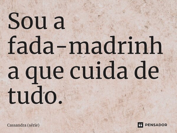 ⁠Sou a fada-madrinha que cuida de tudo.... Frase de Cassandra (série).