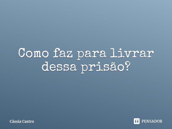 Como faz para livrar dessa prisão?⁠... Frase de Cássia Castro.