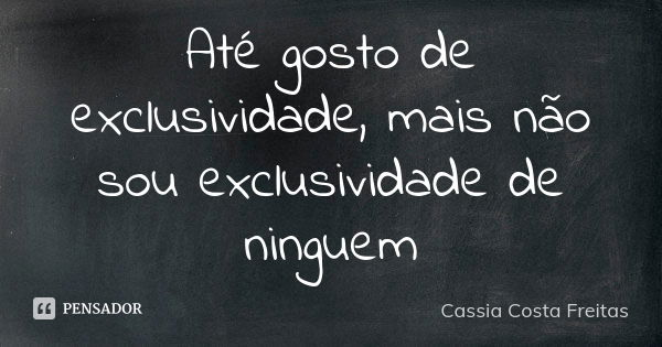 Até gosto de exclusividade, mais não sou exclusividade de ninguem... Frase de Cassia Costa Freitas.