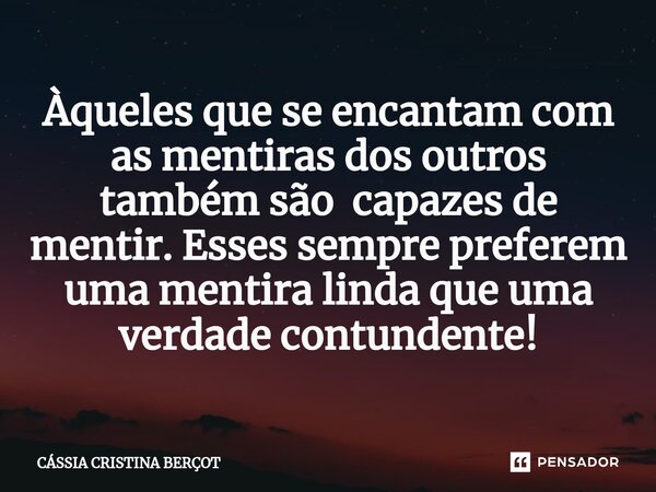 Àqueles que se encantam com as mentiras dos outros também são capazes de mentir. Esses sempre preferem uma mentira linda que uma verdade contundente!⁠... Frase de CÁSSIA CRISTINA BERÇOT.