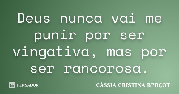 Deus nunca vai me punir por ser vingativa, mas por ser rancorosa.... Frase de Cássia Cristina Berçot.